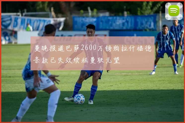 曼晚报道巴萨2600万镑购拉什福德条款已失效续租曼联无望