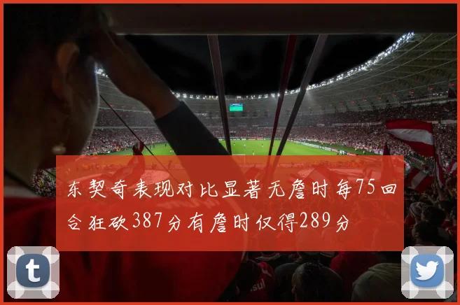 东契奇表现对比显著无詹时每75回合狂砍387分有詹时仅得289分