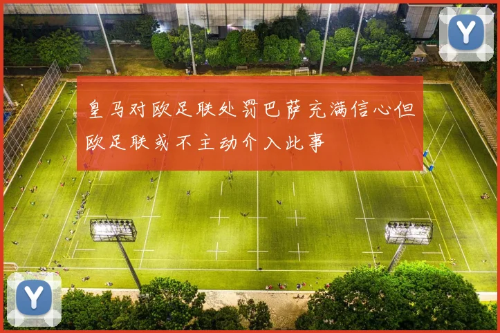 皇马对欧足联处罚巴萨充满信心但欧足联或不主动介入此事