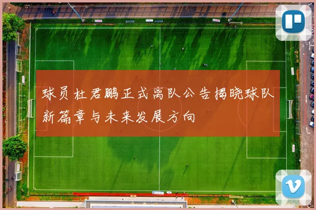 球员杜君鹏正式离队公告揭晓球队新篇章与未来发展方向